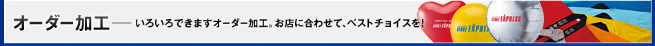 オーダー加工　いろいろできますオーダー加工。お店に合わせて、ベストチョイスを！