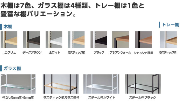 木棚は7色、ガラス棚は4種類、トレー棚は1色と豊富な棚バリエーション。