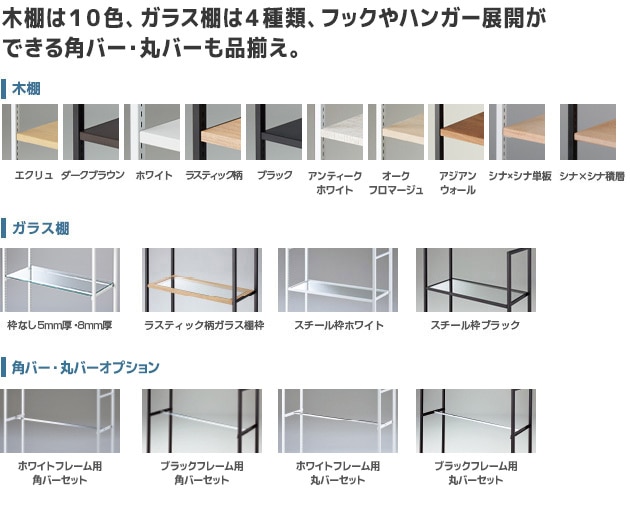 木棚は10色、ガラス棚は4種類、フックやハンガー展開ができる角バー・丸バーも品揃え。