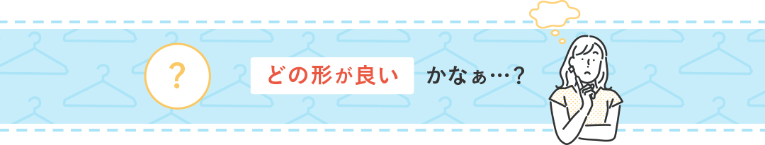 どの形が良いかなぁ…？