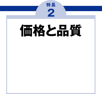 特長2 価格と品質