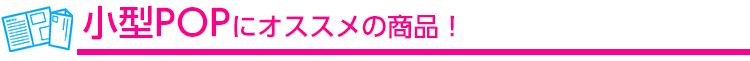 小型POPにオススメの商品！