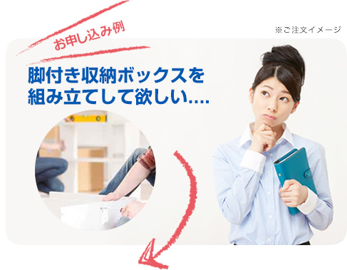 お申し込み例 脚付き収納ボックスを組み立てして欲しい・・・