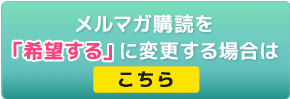 メルマガ購読に変更はこちら