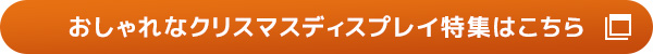 おしゃれなクリスマスディスプレイ特集はこちら