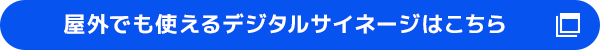 屋外でも使えるデジタルサイネージはこちら