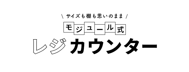サイズも棚も思いのまま モジュール式レジカウンター