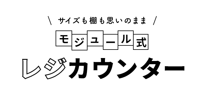 サイズも棚も思いのまま モジュール式レジカウンター