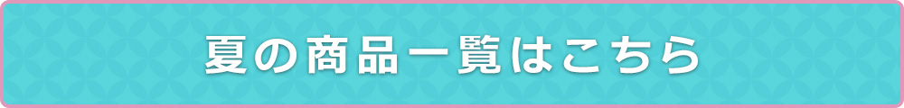 夏の商品一覧はこちら