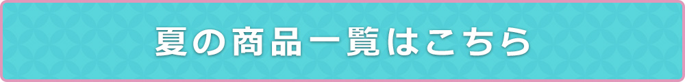 夏の商品一覧はこちら